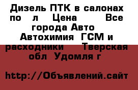 Дизель ПТК в салонах по20 л. › Цена ­ 30 - Все города Авто » Автохимия, ГСМ и расходники   . Тверская обл.,Удомля г.